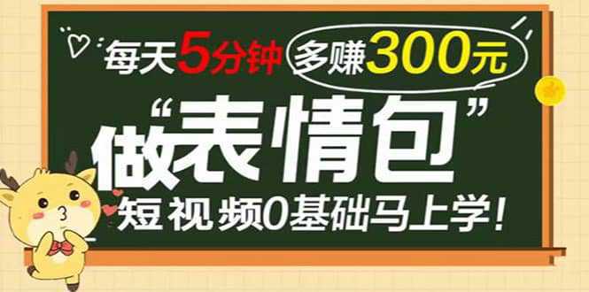 表情包短视频变现项目，短视频0基础马上学，每天5分钟多赚300元