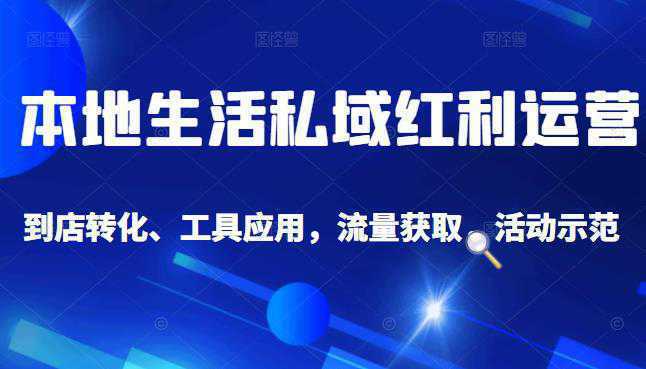 本地生活私域运营课：流量获取、工具应用，到店转化等全方位教学