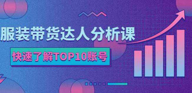 服装带货达人分析课：带你快速了解TOP10账号，玩转服装行业