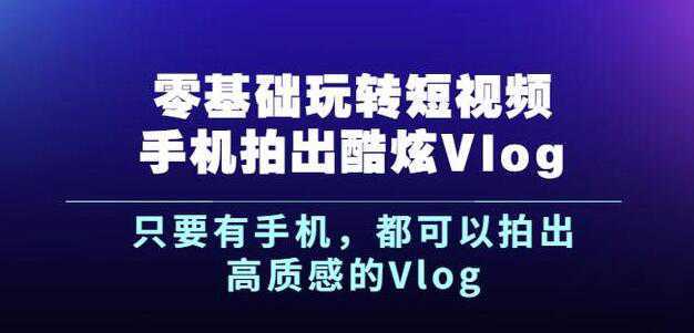 杨精坤零基础玩转短视频手机拍出酷炫Vlog，只要有手机就可以拍出高质感的Vlog