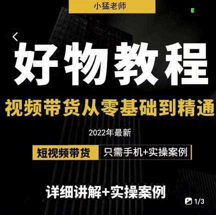 小猛好物分享专业实操课，短视频带货从零基础到精通，详细讲解 实操案