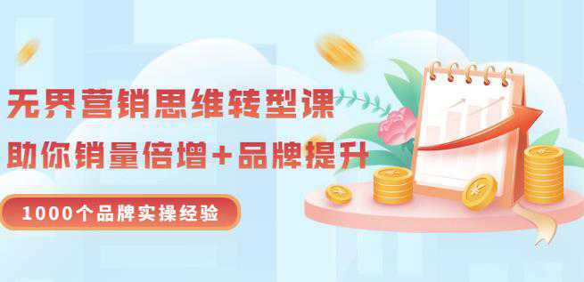 无界营销思维转型课：1000个品牌实操经验，助你销量倍增（20节视频）