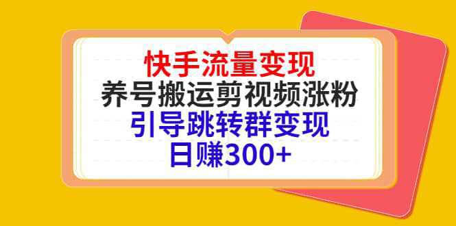 快手流量变现，养号搬运剪视频涨粉，引导跳转群变现日赚300