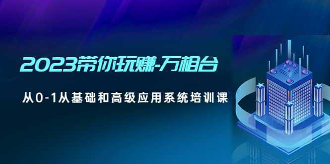 2023带你玩赚-万相台，从0-1从基础和高级应用系统培训课