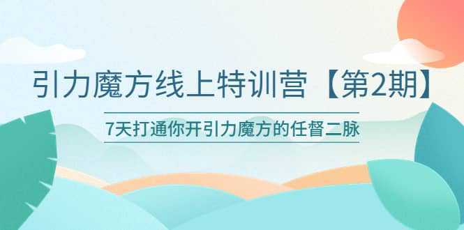 引力魔方线上特训营【第二期】五月新课，7天打通你开引力魔方的任督二脉