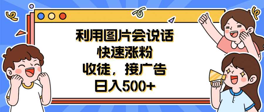 利用会说话的图片快速涨粉，收徒，接广告日入500