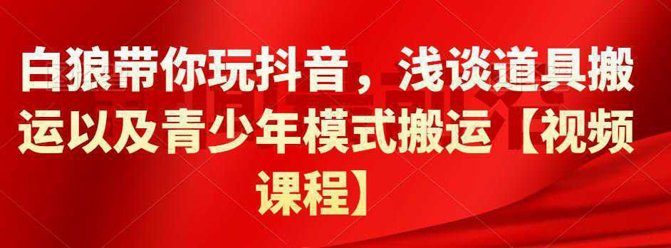 白狼带你玩抖音，浅谈道具搬运以及青少年模式搬运【视频课程】