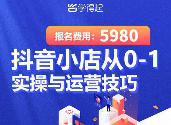 学得起课堂抖音小店从0-1实操与运营技巧，年入百万不是梦价值5980元