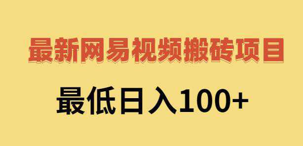 2022网易视频搬砖赚钱，日收益120（视频教程 文档）