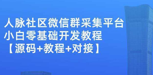 外面卖1000的人脉社区微信群采集平台小白0基础开发教程【源码 教程 对接】