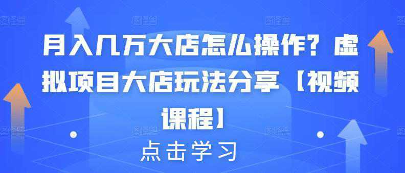 月入几万大店怎么操作？虚拟项目大店玩法分享【视频课程】