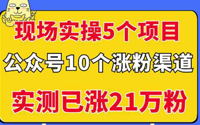 现场实操5个公众号项目，10个涨粉渠道，实测已涨21万粉！