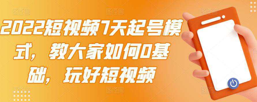 2022短视频7天起号模式，教大家如何0基础，玩好短视频