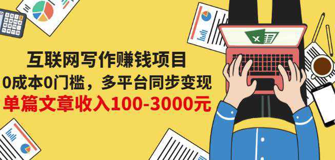 互联网写作赚钱项目：0成本0门槛，多平台同步变现，单篇文章收入100-3000元