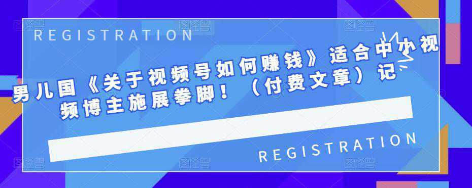 男儿国《关于视频号如何赚钱》适合中小视频博主施展拳脚！（付费文章）