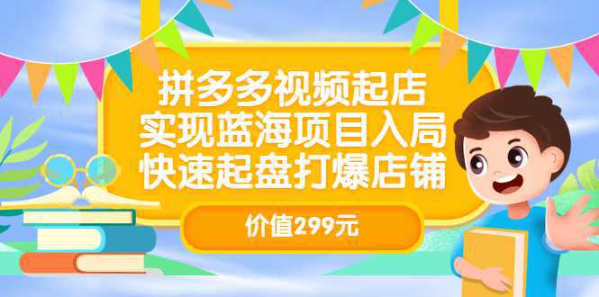 拼多多视频起店，实现蓝海项目入局，快速起盘打爆店铺（价值299元）