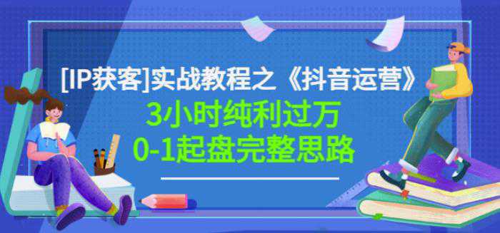 星盒[IP获客]实战教程之《抖音运营》3小时纯利过万0-1起盘完整思路价值498