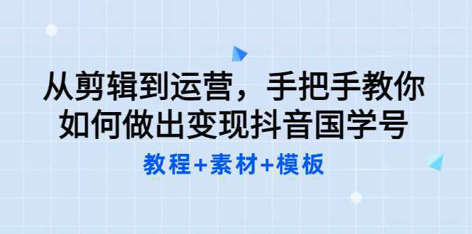 从剪辑到运营，手把手教你如何做出变现抖音国学号（教程 素材 模板