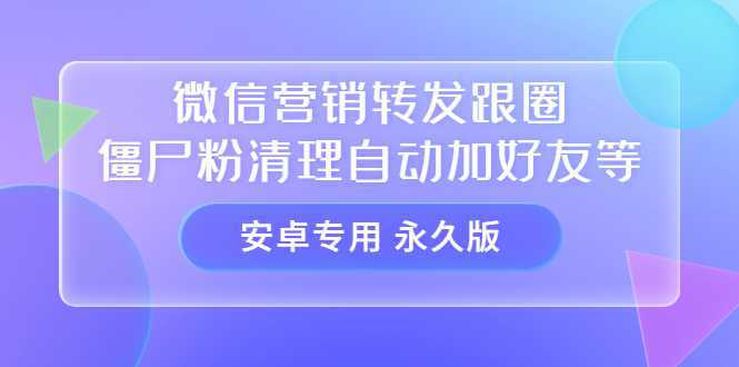 【安卓专用】微信营销转发跟圈僵尸粉清理自动加好友等【永久版】