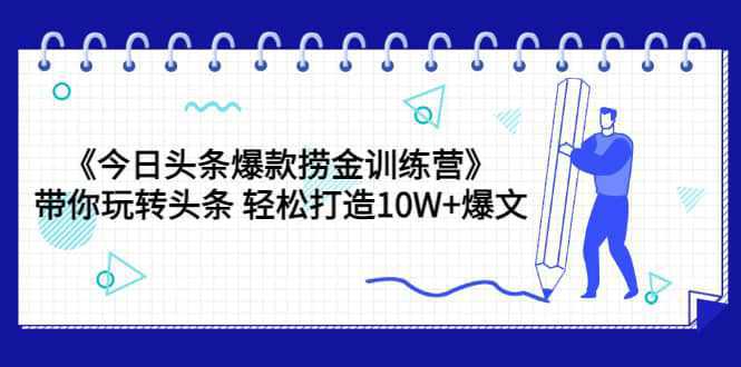 《今日头条爆款捞金训练营》带你玩转头条 轻松打造10W 爆文（44节课）