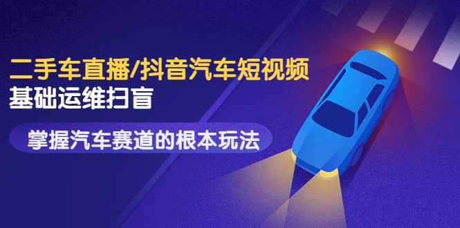 创客君·二手车直播/抖音汽车短视频基础运维扫盲，掌握汽车赛道的根本玩法