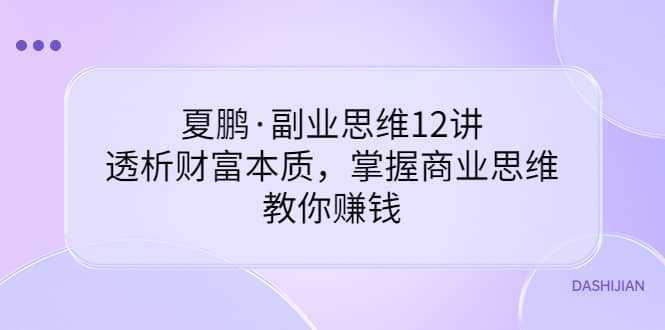 夏鹏·副业思维12讲，透析财富本质，掌握商业思维，教你赚钱