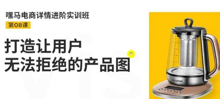 嘿马电商详情进阶实训班，打造让用户无法拒绝的产品图（12节课）