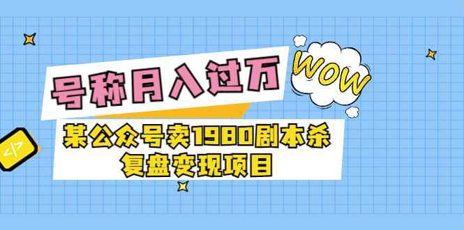 某公众号卖1980剧本杀复盘变现项目，号称月入10000 这两年非常火