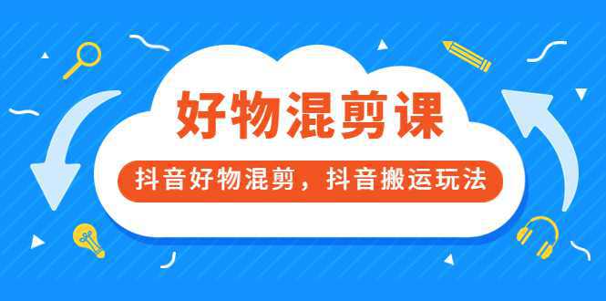 万三好物混剪课，抖音好物混剪，抖音搬运玩法 价值1980元