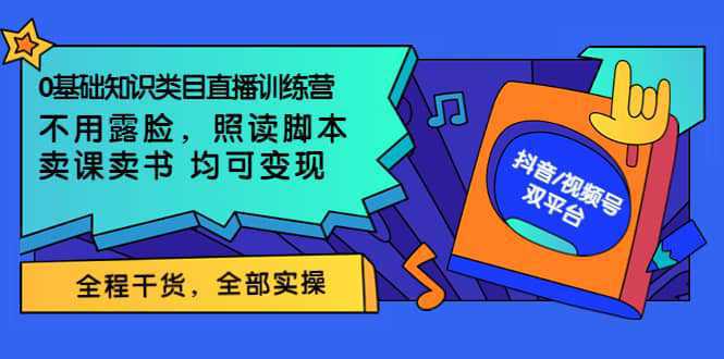 0基础知识类目直播训练营：不用露脸，照读脚本，卖课卖书均可变现(价值999)