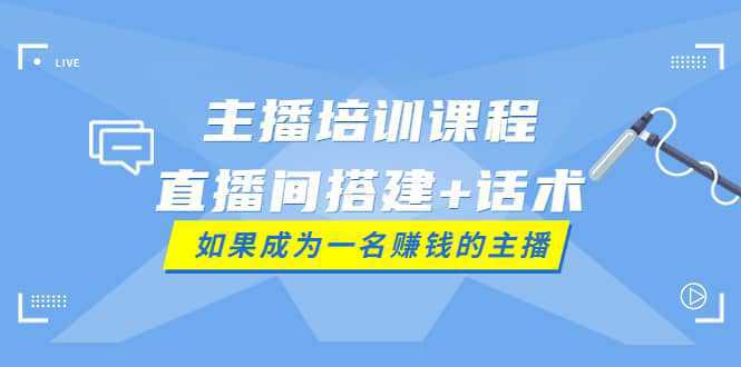 主播培训课程：直播间搭建 话术，如何快速成为一名赚钱的主播