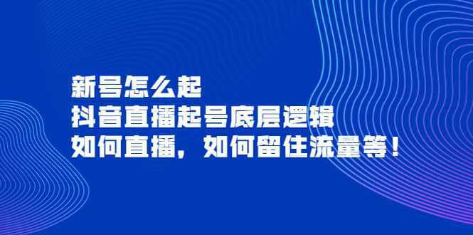 新号怎么起，抖音直播起号底层逻辑，如何直播，如何留住流量等