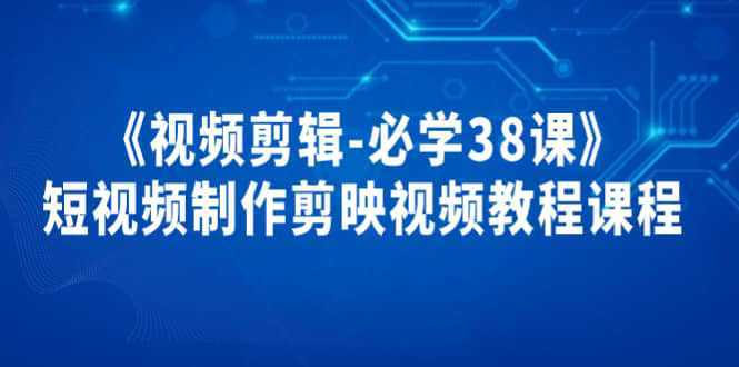 《视频剪辑-必学38课》短视频制作剪映视频教程课程