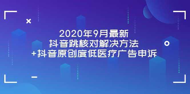 2020年9月最新抖音跳核对解决方法 抖音原创度低医疗广告申诉