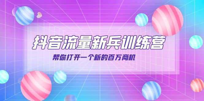 抖音群爆俱乐部-抖音流量新兵训练营：帮你打开一个新的百万商机