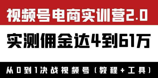 外面收费1900×视频号电商实训营2.0：实测佣金达4到61万（教程 工具）