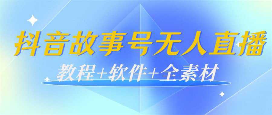 外边698的抖音故事号无人直播：6千人在线一天变现200（教程 软件 全素材）