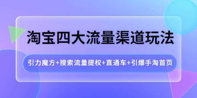 淘宝四大流量渠道玩法：引力魔方 搜索流量提权 直通车 引爆手淘首页