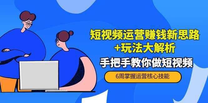 短视频运营赚钱新思路 玩法大解析：手把手教你做短视频【PETER最新更新中】