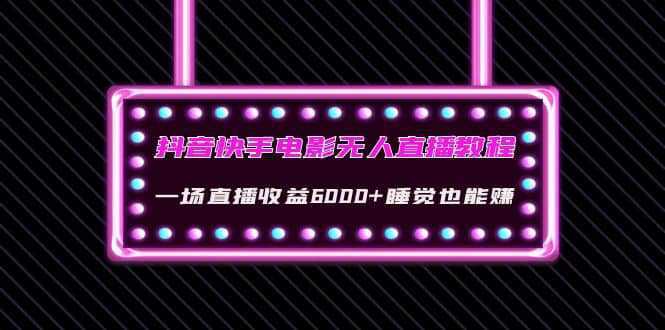 抖音快手电影无人直播教程：一场直播收益6000 睡觉也能赚(教程 软件 素材)