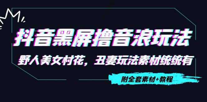 抖音黑屏撸音浪玩法：野人美女村花，丑妻玩法素材统统有【教程 素材】