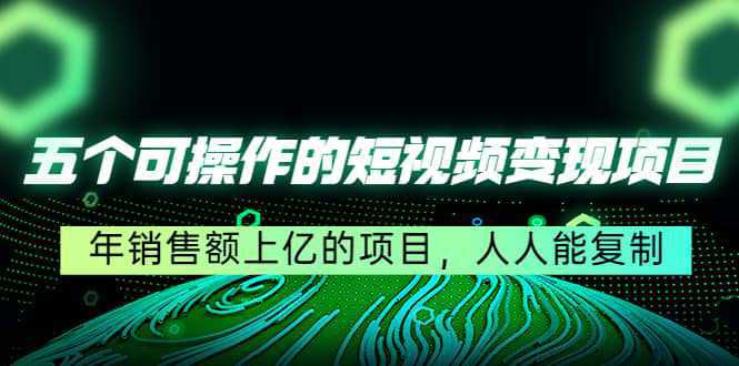 五个可操作的短视频变现项目：年销售额上亿的项目，人人能复制