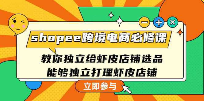 shopee跨境电商必修课：教你独立给虾皮店铺选品，能够独立打理虾皮店铺