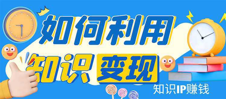 知识IP变现训练营：手把手带你如何做知识IP赚钱，助你逆袭人生