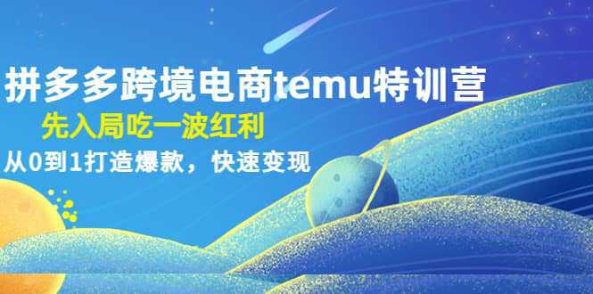 拼多多跨境电商temu特训营：先入局吃一波红利，从0到1打造爆款，快速变现