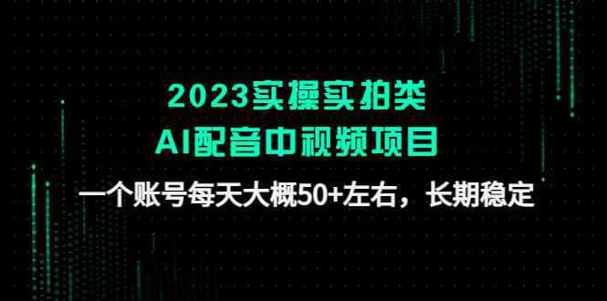 2023实操实拍类AI配音中视频项目，一个账号每天大概50 左右，长期稳定