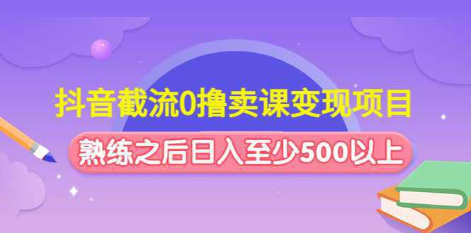 抖音截流0撸卖课变现项目