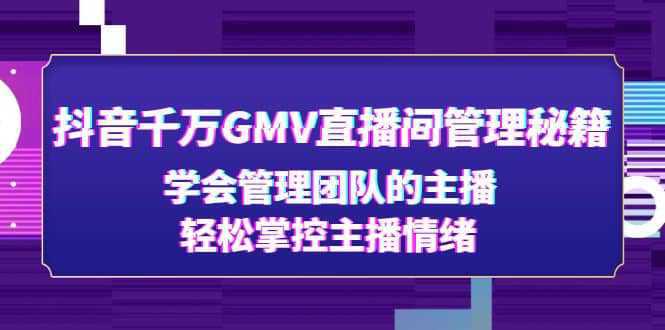 抖音千万GMV直播间管理秘籍：学会管理团队的主播，轻松掌控主播情绪