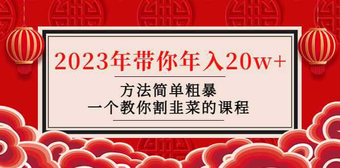 韭菜-联盟· 2023年带你年入20w 方法简单粗暴，一个教你割韭菜的课程