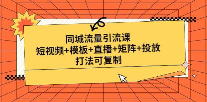 同城流量引流课：短视频 模板 直播 矩阵 投放，打法可复制(无水印)